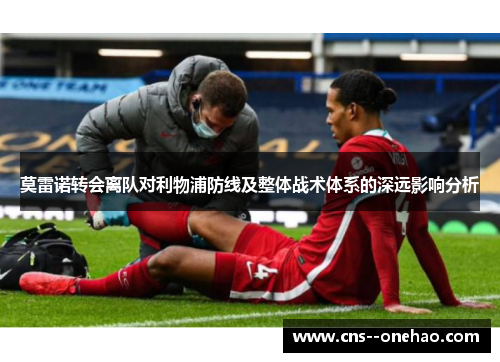 莫雷诺转会离队对利物浦防线及整体战术体系的深远影响分析