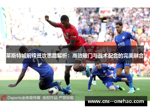 莱斯特城前锋进攻思路解析：高效破门与战术配合的完美融合