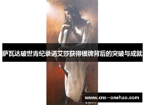 萨瓦达破世青纪录诺艾莎获得银牌背后的突破与成就