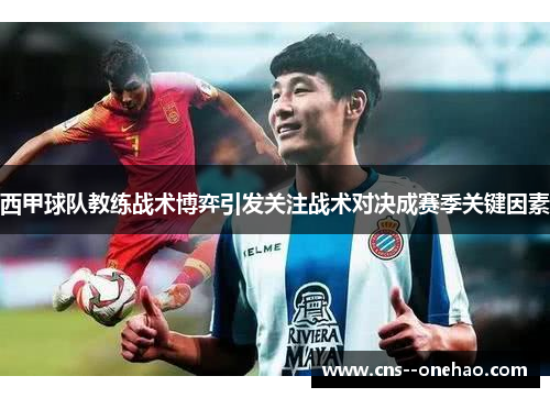 西甲球队教练战术博弈引发关注战术对决成赛季关键因素
