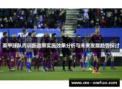 英甲球队青训新政策实施效果分析与未来发展趋势探讨