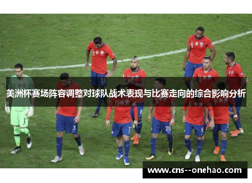美洲杯赛场阵容调整对球队战术表现与比赛走向的综合影响分析
