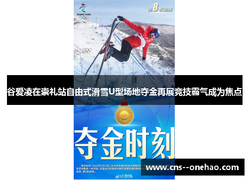 谷爱凌在崇礼站自由式滑雪U型场地夺金再展竞技霸气成为焦点