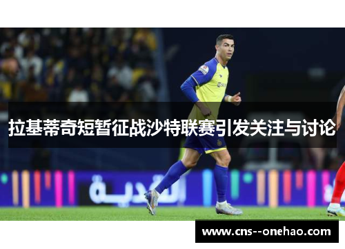 拉基蒂奇短暂征战沙特联赛引发关注与讨论