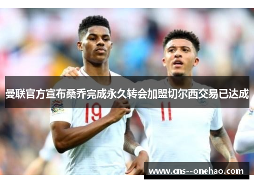 曼联官方宣布桑乔完成永久转会加盟切尔西交易已达成