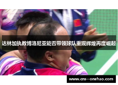 达林加执教博洛尼亚能否带领球队重现辉煌再度崛起