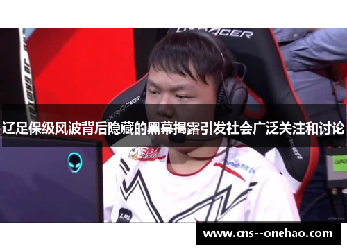 辽足保级风波背后隐藏的黑幕揭露引发社会广泛关注和讨论