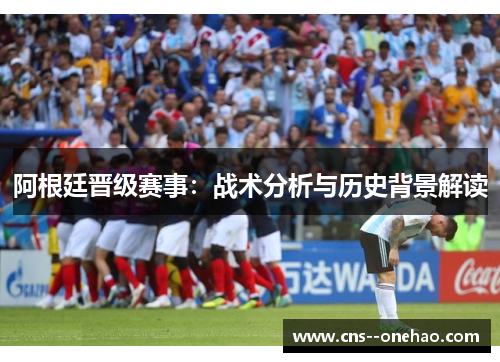 阿根廷晋级赛事：战术分析与历史背景解读