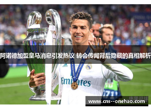 阿诺德加盟皇马消息引发热议 转会传闻背后隐藏的真相解析