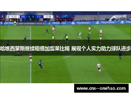 哈维西蒙斯继续租借加盟莱比锡 展现个人实力助力球队进步