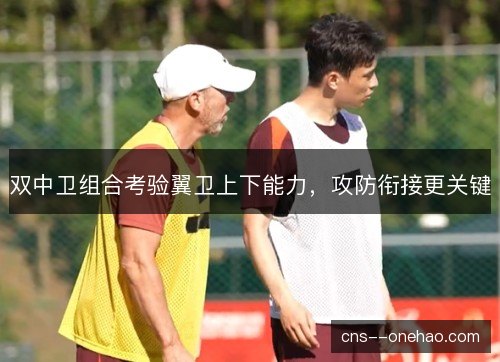 双中卫组合考验翼卫上下能力，攻防衔接更关键