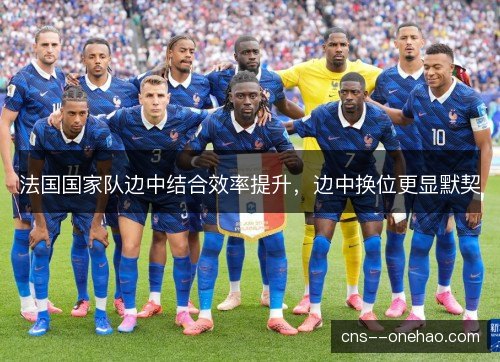 法国国家队边中结合效率提升，边中换位更显默契